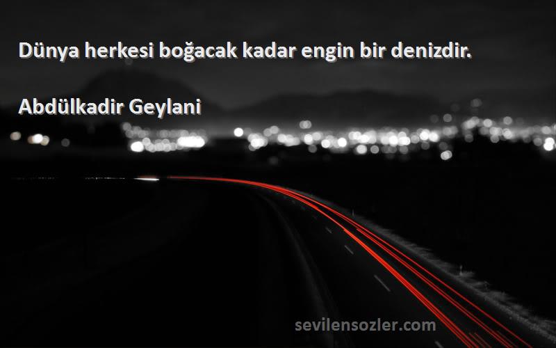 Abdülkadir Geylani - Dünya herkesi boğacak kadar engin bir denizdir.