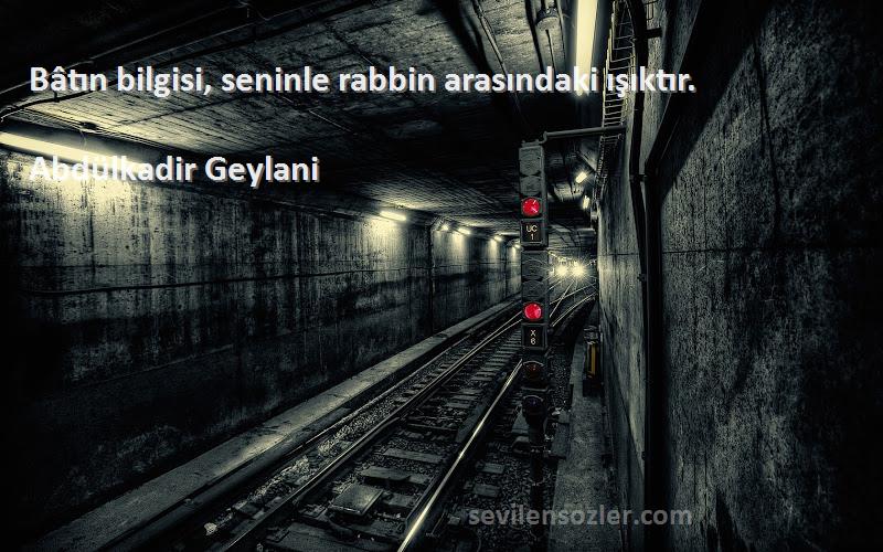 Abdülkadir Geylani Sözleri 
Bâtın bilgisi, seninle rabbin arasındaki ışıktır.