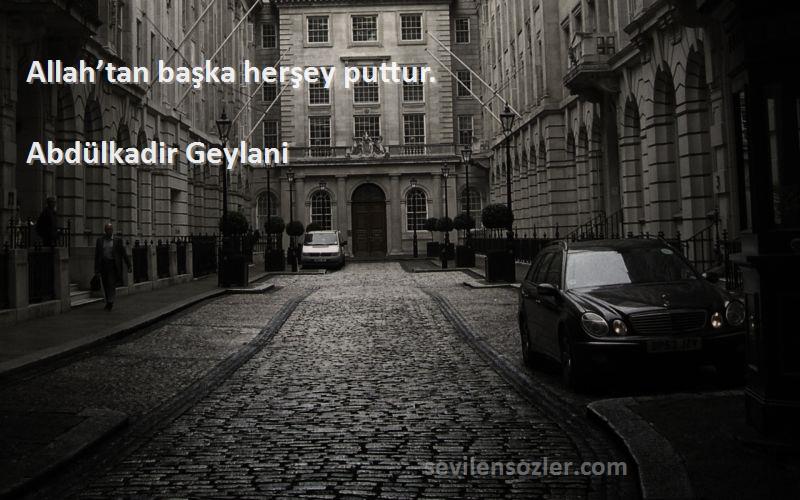 Abdülkadir Geylani Sözleri 
Allah’tan başka herşey puttur.