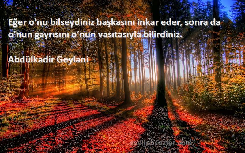 Abdülkadir Geylani - Eğer o’nu bilseydiniz başkasını inkar eder, sonra da o’nun gayrısını o’nun vasıtasıyla bilirdiniz.