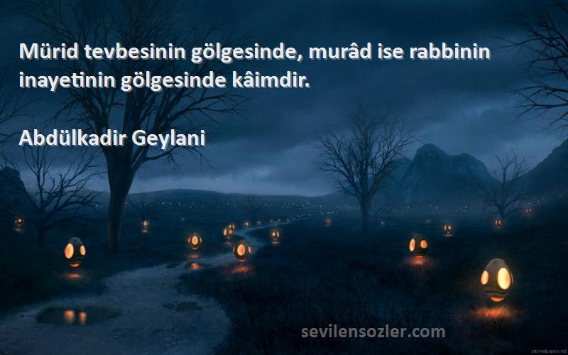 Abdülkadir Geylani - Mürid tevbesinin gölgesinde, murâd ise rabbinin inayetinin gölgesinde kâimdir.