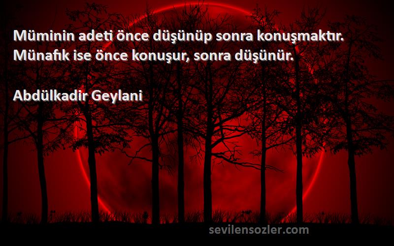 Abdülkadir Geylani - Müminin adeti önce düşünüp sonra konuşmaktır. Münafık ise önce konuşur, sonra düşünür.