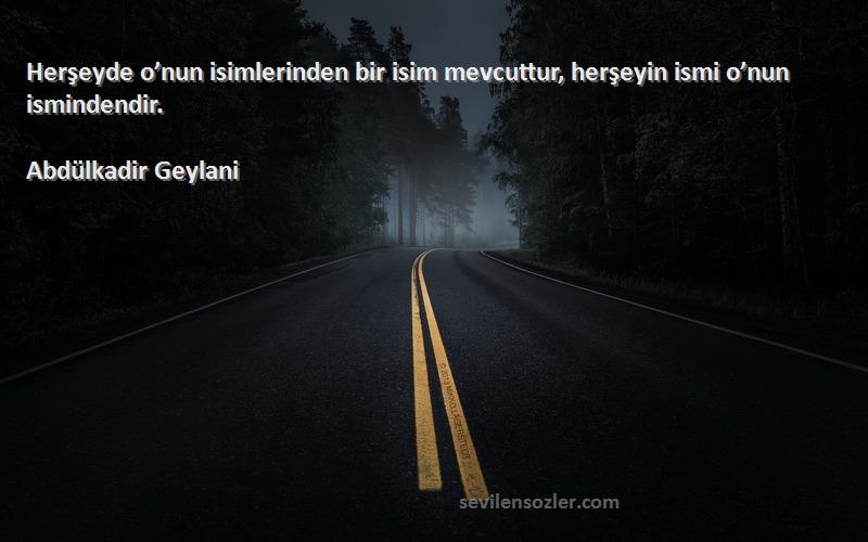 Abdülkadir Geylani - Herşeyde o’nun isimlerinden bir isim mevcuttur, herşeyin ismi o’nun ismindendir.