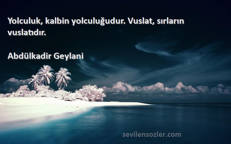 Abdülkadir Geylani - Yolculuk, kalbin yolculuğudur. Vuslat, sırların vuslatıdır.