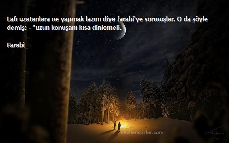 Farabi Sözleri 
Lafı uzatanlara ne yapmak lazım diye farabi'ye sormuşlar. O da şöyle demiş: - uzun konuşanı kısa dinlemeli.