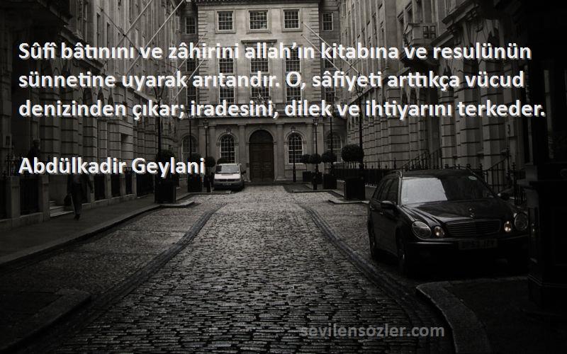 Abdülkadir Geylani Sözleri 
Sûfî bâtınını ve zâhirini allah’ın kitabına ve resulünün sünnetine uyarak arıtandır. O, sâfiyeti arttıkça vücud denizinden çıkar; iradesini, dilek ve ihtiyarını terkeder.