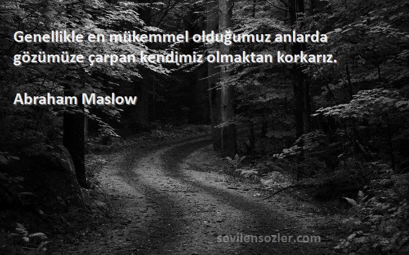 Abraham Maslow Sözleri 
Genellikle en mükemmel olduğumuz anlarda gözümüze çarpan kendimiz olmaktan korkarız.