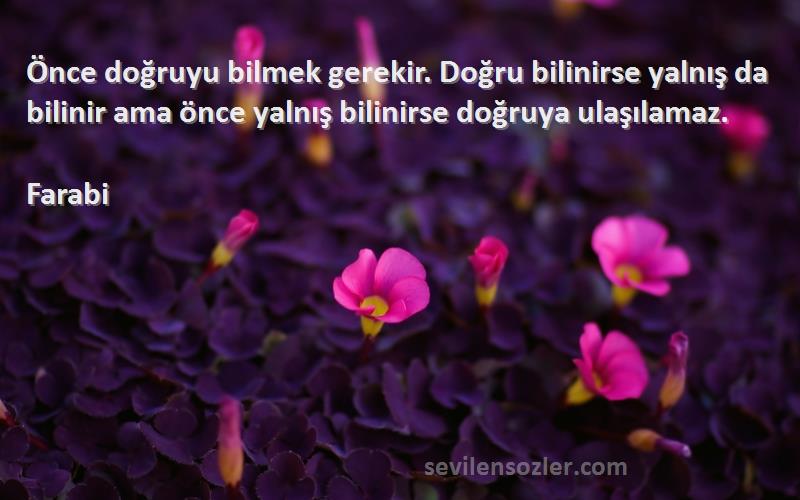 Farabi Sözleri 
Önce doğruyu bilmek gerekir. Doğru bilinirse yalnış da bilinir ama önce yalnış bilinirse doğruya ulaşılamaz.