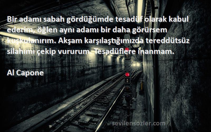 Al Capone Sözleri 
Bir adamı sabah gördüğümde tesadüf olarak kabul ederim, öğlen aynı adamı bir daha görürsem kuşkulanırım. Akşam karşılaştığımızda tereddütsüz silahımı çekip vururum. Tesadüflere inanmam.