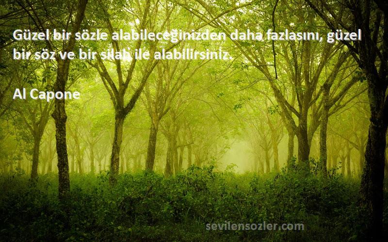 Al Capone Sözleri 
Güzel bir sözle alabileceğinizden daha fazlasını, güzel bir söz ve bir silah ile alabilirsiniz.