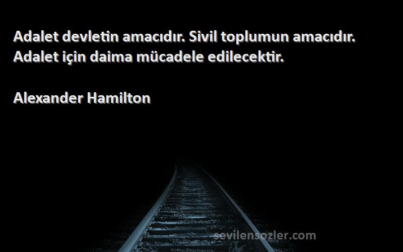 Alexander Hamilton Sözleri 
Adalet devletin amacıdır. Sivil toplumun amacıdır. Adalet için daima mücadele edilecektir.