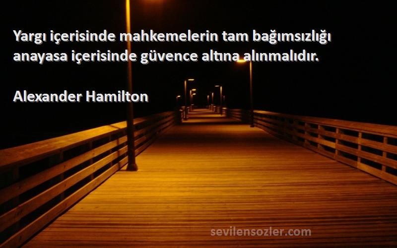 Alexander Hamilton Sözleri 
Yargı içerisinde mahkemelerin tam bağımsızlığı anayasa içerisinde güvence altına alınmalıdır.
