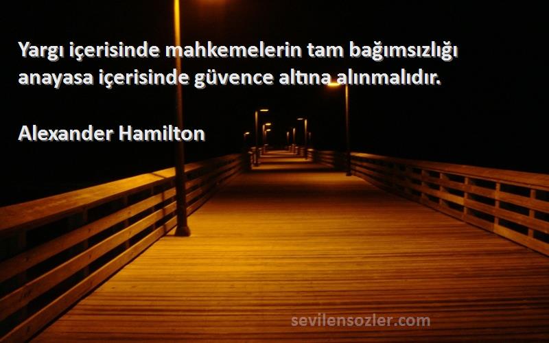 Alexander Hamilton Sözleri 
Yargı içerisinde mahkemelerin tam bağımsızlığı anayasa içerisinde güvence altına alınmalıdır.