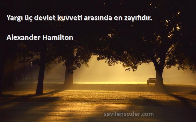 Alexander Hamilton Sözleri 
Yargı üç devlet kuvveti arasında en zayıfıdır.