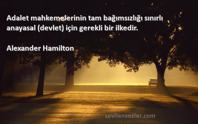 Alexander Hamilton Sözleri 
Adalet mahkemelerinin tam bağımsızlığı sınırlı anayasal (devlet) için gerekli bir ilkedir.