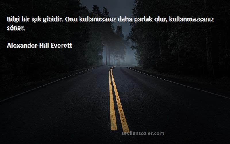 Alexander Hill Everett Sözleri 
Bilgi bir ışık gibidir. Onu kullanırsanız daha parlak olur, kullanmazsanız söner.