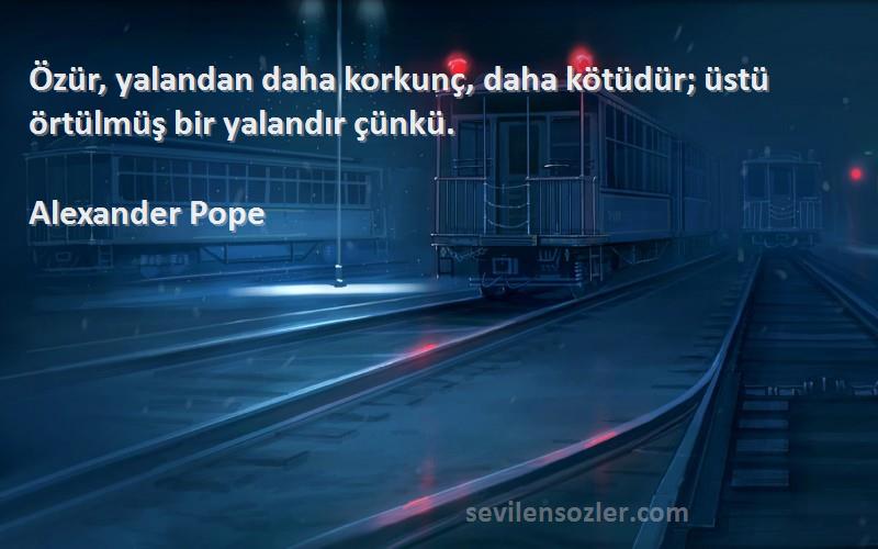 Alexander Pope Sözleri 
Özür, yalandan daha korkunç, daha kötüdür; üstü örtülmüş bir yalandır çünkü.