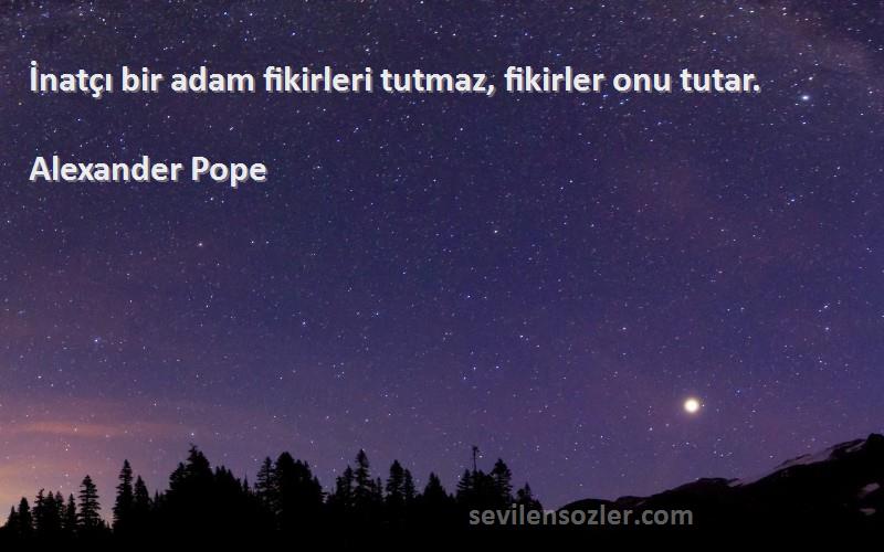 Alexander Pope Sözleri 
İnatçı bir adam fikirleri tutmaz, fikirler onu tutar.