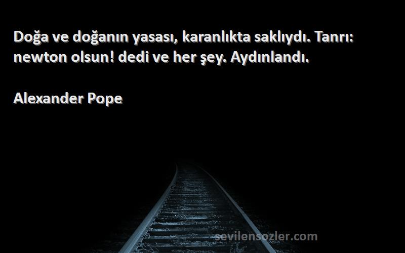 Alexander Pope Sözleri 
Doğa ve doğanın yasası, karanlıkta saklıydı. Tanrı: newton olsun! dedi ve her şey. Aydınlandı.