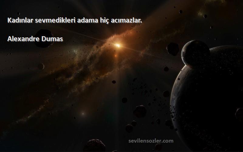 Alexandre Dumas Sözleri 
Kadınlar sevmedikleri adama hiç acımazlar.