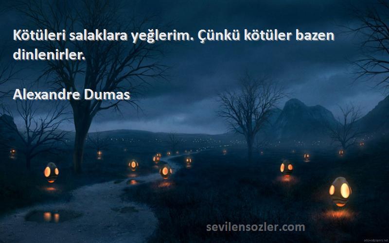 Alexandre Dumas Sözleri 
Kötüleri salaklara yeğlerim. Çünkü kötüler bazen dinlenirler.