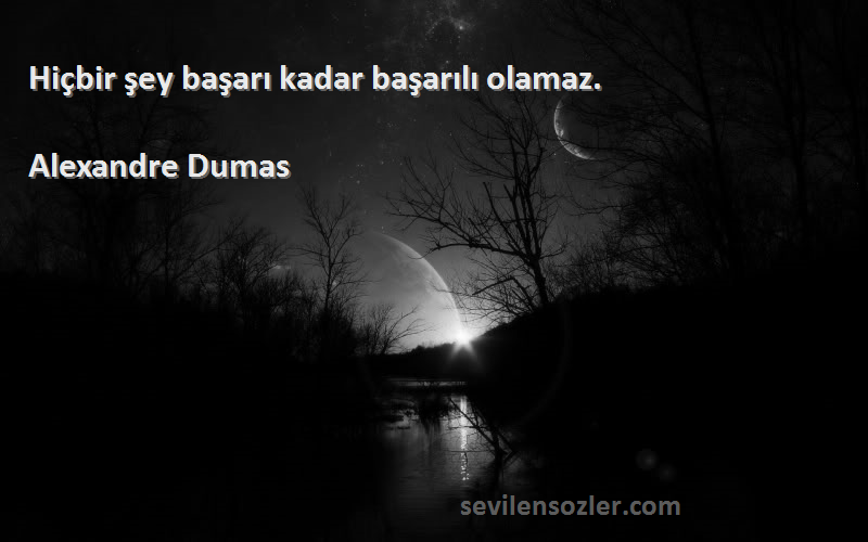 Alexandre Dumas Sözleri 
Hiçbir şey başarı kadar başarılı olamaz.