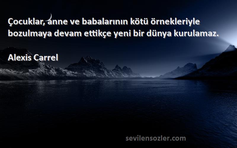 Alexis Carrel Sözleri 
Çocuklar, anne ve babalarının kötü örnekleriyle bozulmaya devam ettikçe yeni bir dünya kurulamaz.