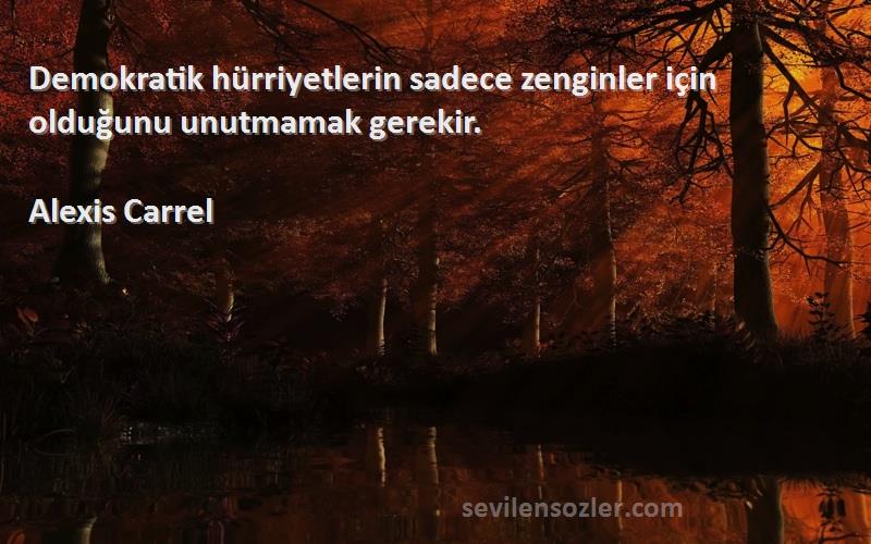 Alexis Carrel Sözleri 
Demokratik hürriyetlerin sadece zenginler için olduğunu unutmamak gerekir.