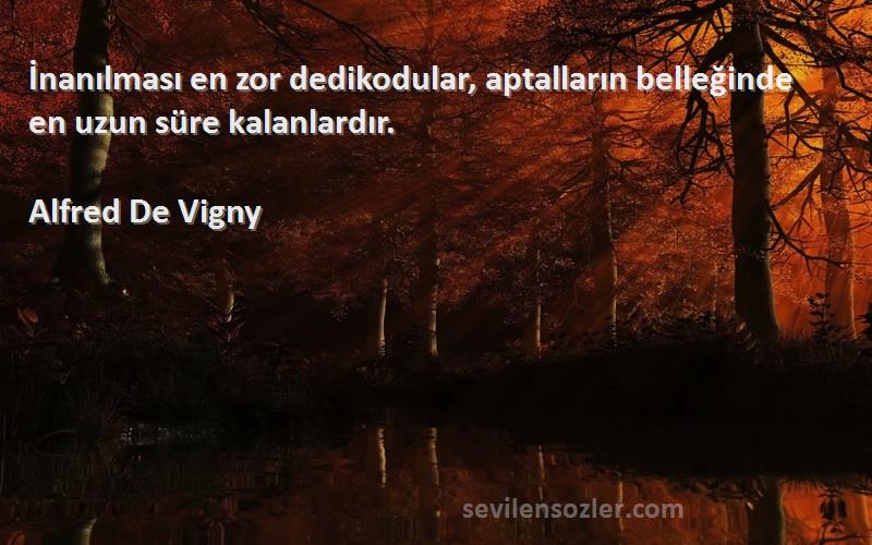 Alfred De Vigny Sözleri 
İnanılması en zor dedikodular, aptalların belleğinde en uzun süre kalanlardır.