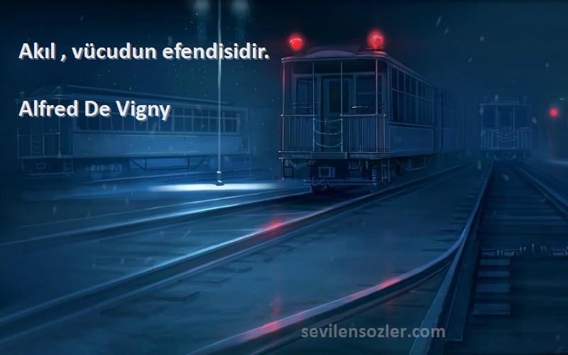 Alfred De Vigny Sözleri 
Akıl , vücudun efendisidir.