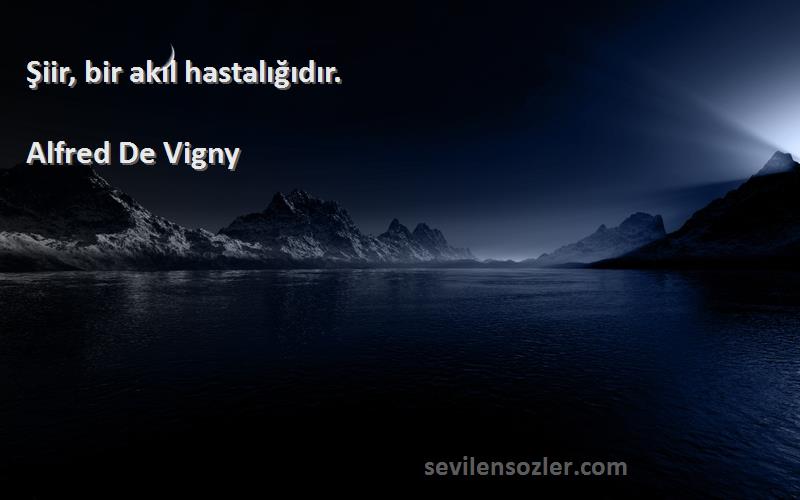 Alfred De Vigny Sözleri 
Şiir, bir akıl hastalığıdır.