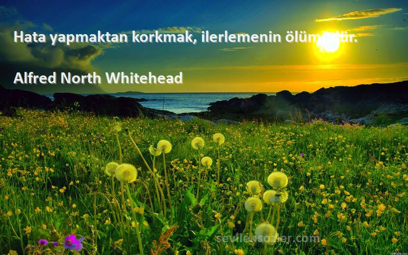 Alfred North Whitehead Sözleri 
Hata yapmaktan korkmak, ilerlemenin ölümüdür.