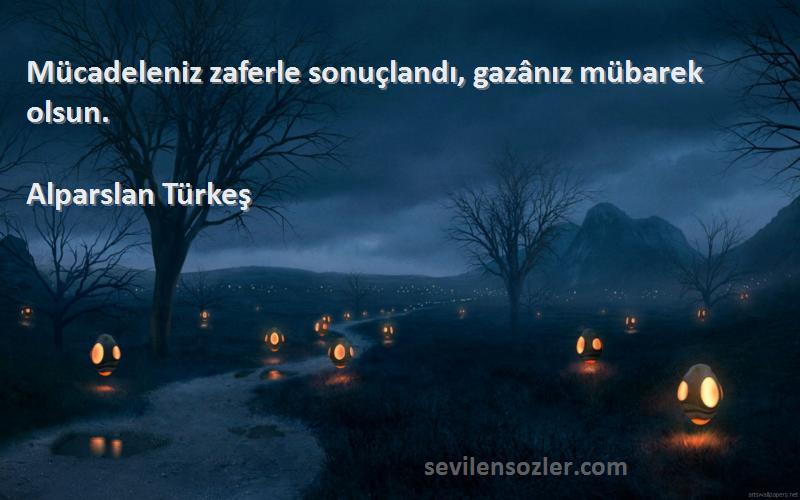 Alparslan Türkeş Sözleri 
Mücadeleniz zaferle sonuçlandı, gazânız mübarek olsun.