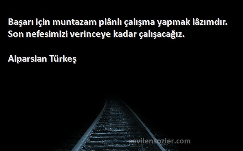 Alparslan Türkeş Sözleri 
Başarı için muntazam plânlı çalışma yapmak lâzımdır. Son nefesimizi verinceye kadar çalışacağız.