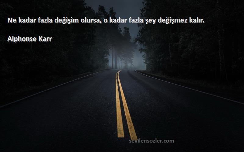 Alphonse Karr - Ne kadar fazla değişim olursa, o kadar fazla şey değişmez kalır.