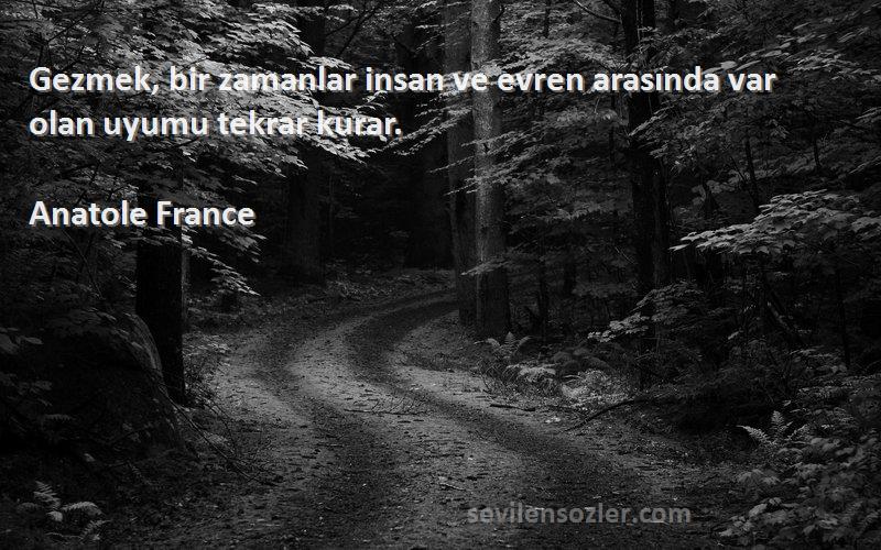 Anatole France Sözleri 
Gezmek, bir zamanlar insan ve evren arasında var olan uyumu tekrar kurar.