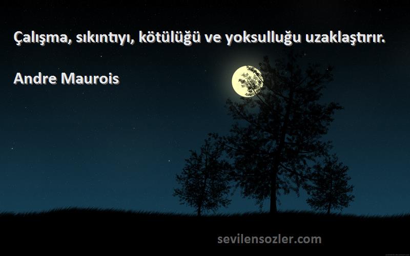 Andre Maurois Sözleri 
Çalışma, sıkıntıyı, kötülüğü ve yoksulluğu uzaklaştırır.
