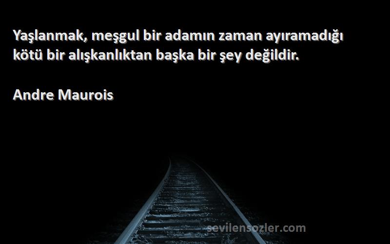 Andre Maurois Sözleri 
Yaşlanmak, meşgul bir adamın zaman ayıramadığı kötü bir alışkanlıktan başka bir şey değildir.