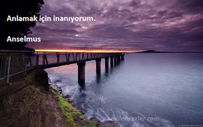 Anselmus Sözleri 
Anlamak için inanıyorum.