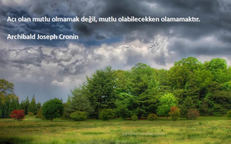 Archibald Joseph Cronin Sözleri 
Acı olan mutlu olmamak değil, mutlu olabilecekken olamamaktır.