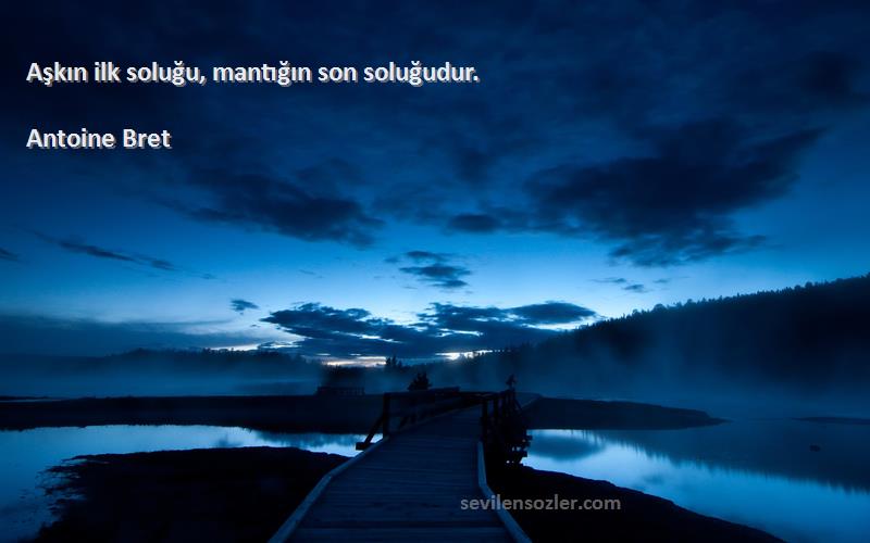 Antoine Bret - Aşkın ilk soluğu, mantığın son soluğudur.