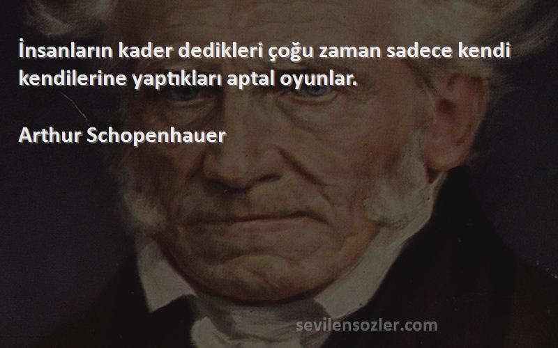 Arthur Schopenhauer - İnsanların kader dedikleri çoğu zaman sadece kendi kendilerine yaptıkları aptal oyunlar.