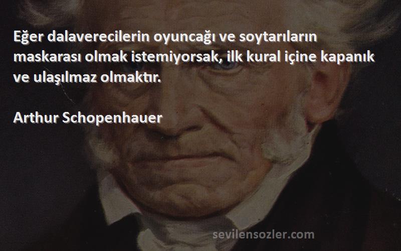 Arthur Schopenhauer Sözleri 
Eğer dalaverecilerin oyuncağı ve soytarıların maskarası olmak istemiyorsak, ilk kural içine kapanık ve ulaşılmaz olmaktır.
