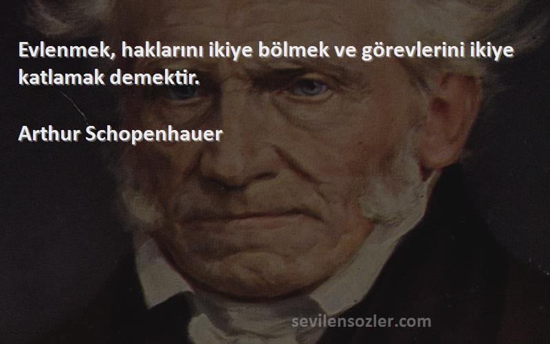 Arthur Schopenhauer - Evlenmek, haklarını ikiye bölmek ve görevlerini ikiye katlamak demektir.