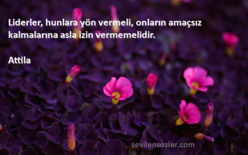 Attila - Liderler, hunlara yön vermeli, onların amaçsız kalmalarına asla izin vermemelidir.