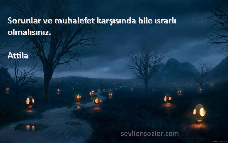 Attila - Sorunlar ve muhalefet karşısında bile ısrarlı olmalısınız.