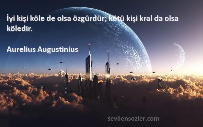 Aurelius Augustinius Sözleri 
İyi kişi köle de olsa özgürdür; kötü kişi kral da olsa köledir.