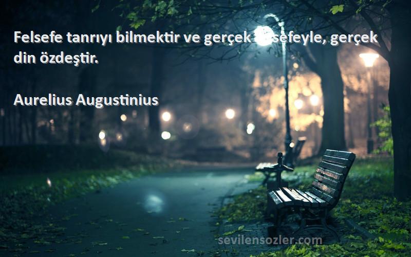 Aurelius Augustinius Sözleri 
Felsefe tanrıyı bilmektir ve gerçek felsefeyle, gerçek din özdeştir.