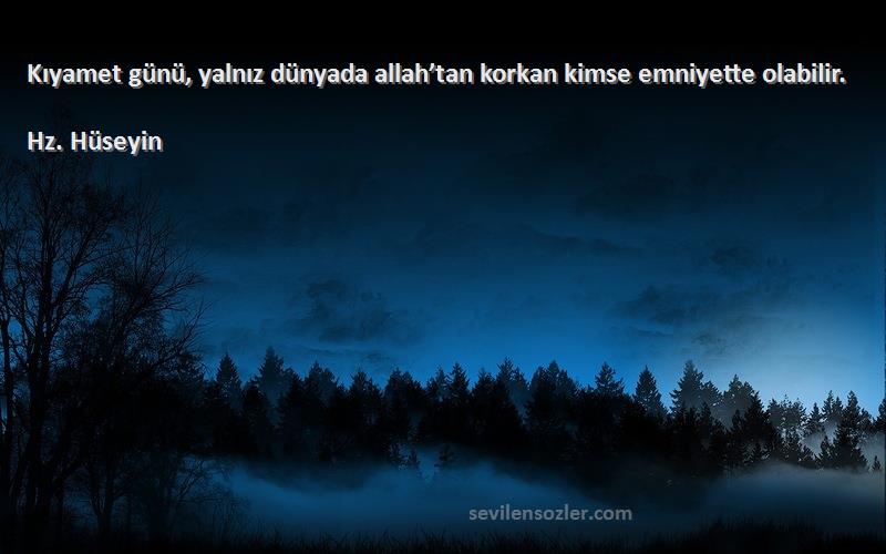 Hz. Hüseyin - Kıyamet günü, yalnız dünyada allah’tan korkan kimse emniyette olabilir.