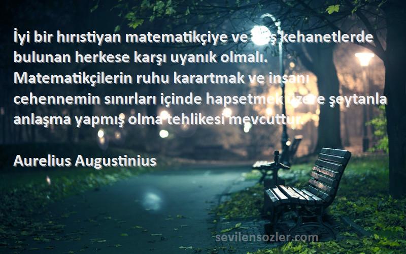 Aurelius Augustinius Sözleri 
İyi bir hırıstiyan matematikçiye ve boş kehanetlerde bulunan herkese karşı uyanık olmalı. Matematikçilerin ruhu karartmak ve insanı cehennemin sınırları içinde hapsetmek üzere şeytanla anlaşma yapmış olma tehlikesi mevcuttur.